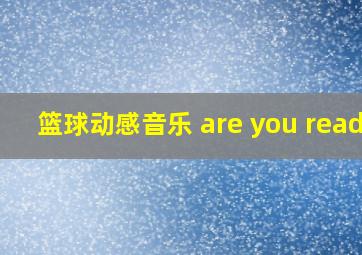 篮球动感音乐 are you ready